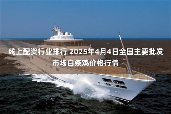 线上配资行业排行 2025年4月4日全国主要批发市场白条鸡价格行情