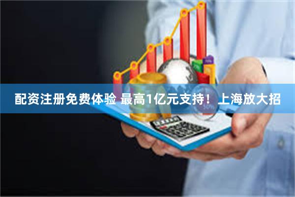配资注册免费体验 最高1亿元支持！上海放大招