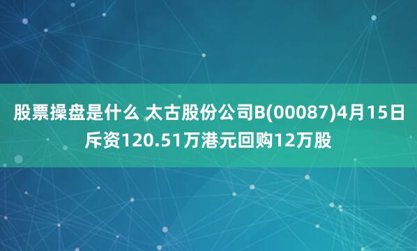 股票操盘是什么 太古股份公司B(00087)4月15日斥资120.51万港元回购12万股