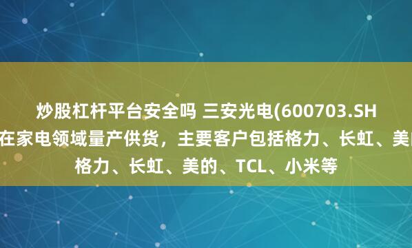 炒股杠杆平台安全吗 三安光电(600703.SH)：碳化硅产品已在家电领域量产供货，主要客户包括格力、长虹、美的、TCL、小米等
