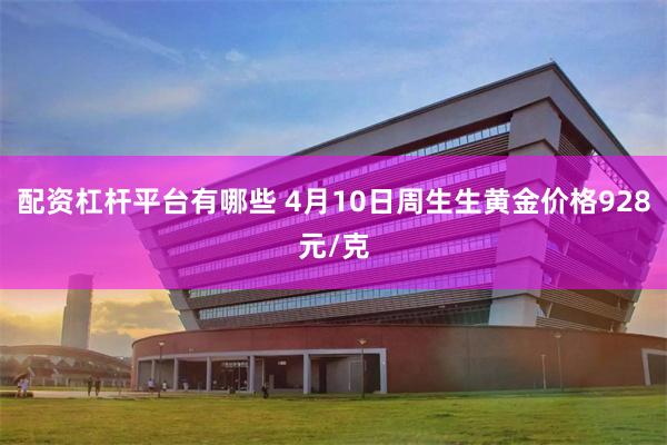 配资杠杆平台有哪些 4月10日周生生黄金价格928元/克