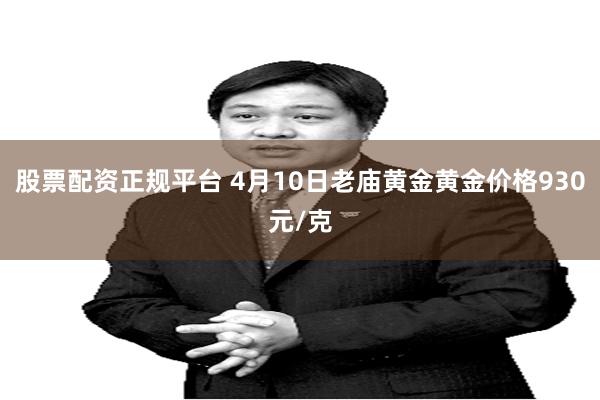 股票配资正规平台 4月10日老庙黄金黄金价格930元/克