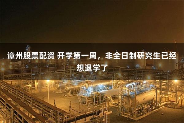 漳州股票配资 开学第一周，非全日制研究生已经想退学了
