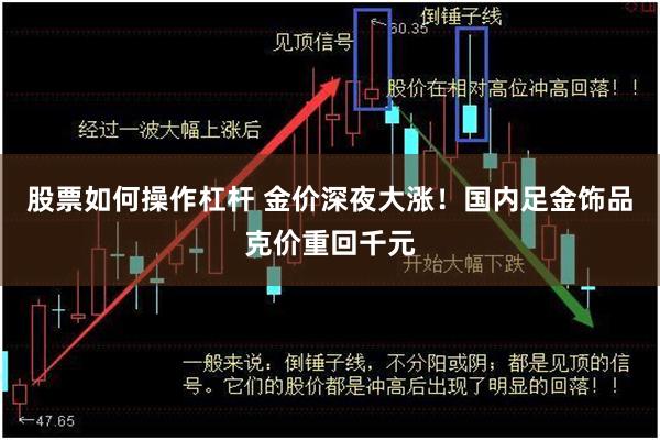 股票如何操作杠杆 金价深夜大涨！国内足金饰品克价重回千元