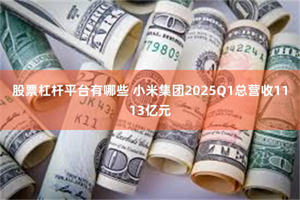 股票杠杆平台有哪些 小米集团2025Q1总营收1113亿元