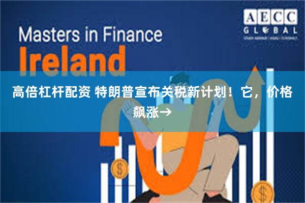 高倍杠杆配资 特朗普宣布关税新计划！它，价格飙涨→