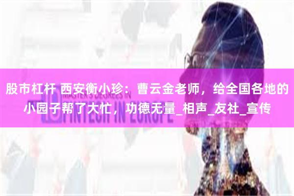 股市杠杆 西安衡小珍：曹云金老师，给全国各地的小园子帮了大忙，功德无量_相声_友社_宣传