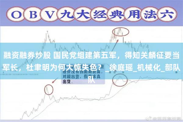 融资融券炒股 国民党组建第五军，得知关麟征要当军长，杜聿明为何大惊失色？_徐庭瑶_机械化_部队