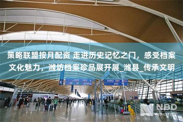 策略联盟按月配资 走进历史记忆之门，感受档案文化魅力，潍坊档案珍品展开展_潍县_传承文明