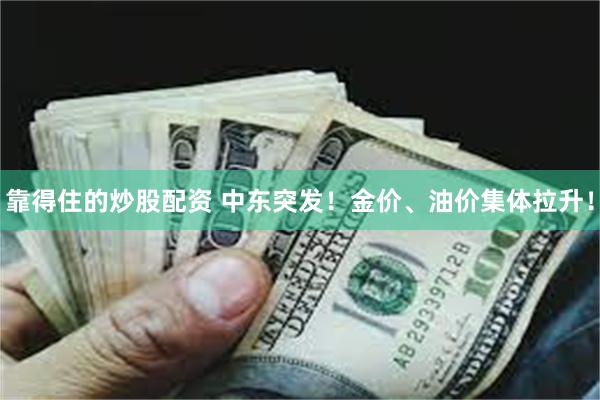 靠得住的炒股配资 中东突发！金价、油价集体拉升！