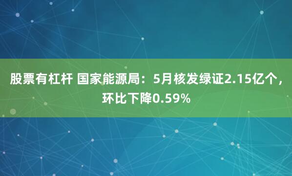 股票有杠杆 国家能源局：5月核发绿证2.15亿个，环比下降0.59%