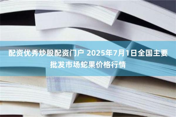 配资优秀炒股配资门户 2025年7月1日全国主要批发市场蛇果价格行情