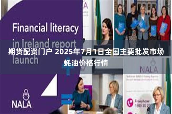 期货配资门户 2025年7月1日全国主要批发市场蚝油价格行情